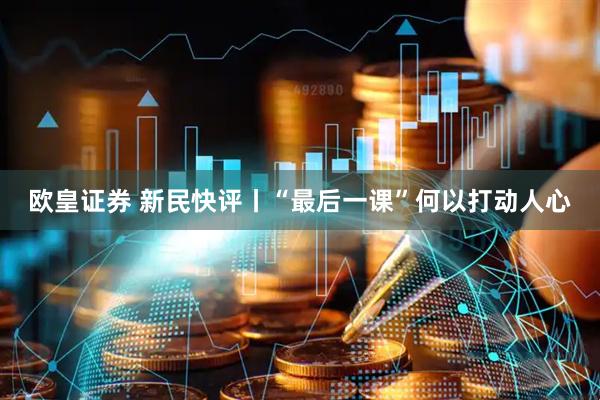 欧皇证券 新民快评丨“最后一课”何以打动人心