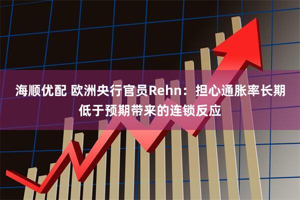 海顺优配 欧洲央行官员Rehn：担心通胀率长期低于预期带来的连锁反应