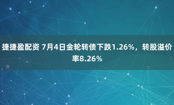 捷捷盈配资 7月4日金轮转债下跌1.26%，转股溢价率8.26%