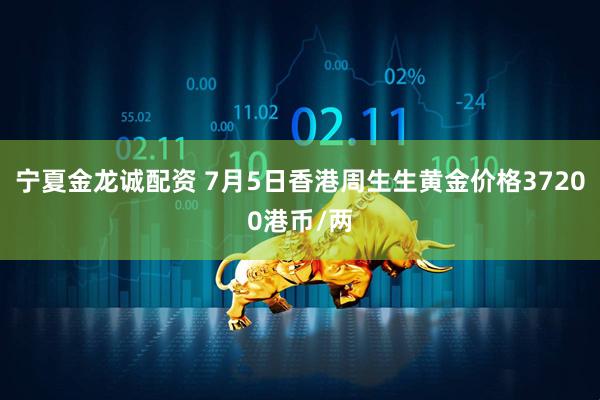 宁夏金龙诚配资 7月5日香港周生生黄金价格37200港币/两