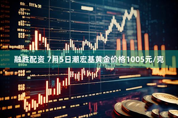 融胜配资 7月5日潮宏基黄金价格1005元/克