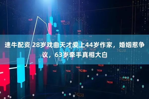 速牛配资 28岁戏曲天才爱上44岁作家，婚姻惹争议，63岁牵手真相大白
