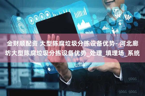 金财顺配资 大型陈腐垃圾分拣设备优势- 河北廊坊大型陈腐垃圾分拣设备优势_处理_填埋场_系统