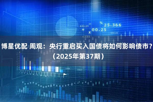 博星优配 周观:央行重启买入国债将如何影响债市?(2025年第37期)