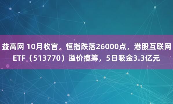 益高网 10月收官，恒指跌落26000点，港股互联网ETF（513770）溢价揽筹，5日吸金3.3亿元