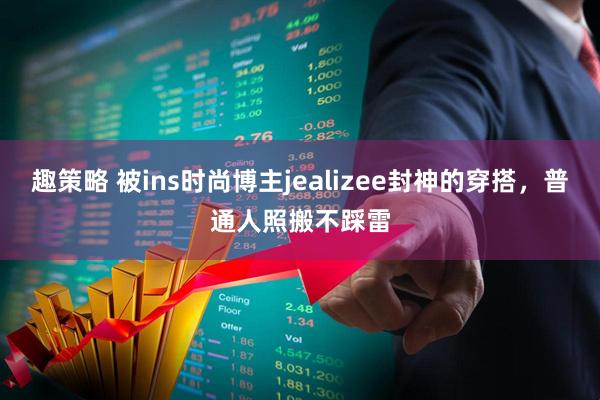 趣策略 被ins时尚博主jealizee封神的穿搭,普通人照搬不踩雷
