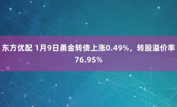 东方优配 1月9日甬金转债上涨0.49%，转股溢价率76.95%