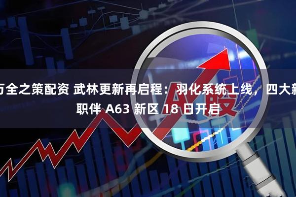 万全之策配资 武林更新再启程：羽化系统上线，四大新职伴 A63 新区 18 日开启